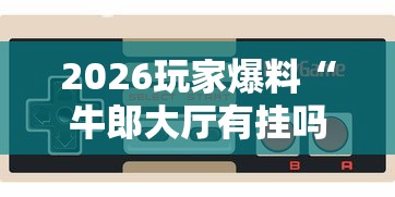 2026玩家爆料“牛郎大厅有挂吗”科技辅助神器手机