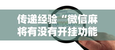 传递经验“微信麻将有没有开挂功能”开挂详细教程