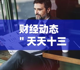 财经动态 ＂天天十三水怎么开挂”附开挂脚本详细教程