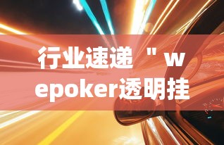 行业速递 ＂wepoker透明挂哪里有”(透视挂)详细用法教程