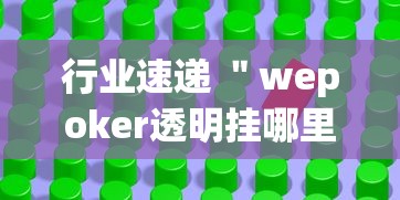 行业速递 ＂wepoker透明挂哪里有”(透视挂)详细用法教程