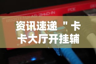 资讯速递 ＂卡卡大厅开挂辅助软件”辅助工具插件,揭秘技巧开挂
