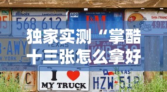 独家实测“掌酷十三张怎么拿好牌”真可以装挂