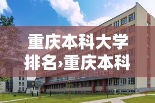 重庆本科大学排名›重庆本科大学排名及分数区间 重庆本科大学排名›重庆本科大学排名及分数区间