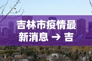 吉林市疫情最新消息 → 吉林市疫情结束时间