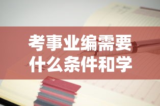 考事业编需要什么条件和学历:考事业编需要什么条件和学历查征信不 考事业编需要什么条件和学历:考事业编需要什么条件和学历查征信不