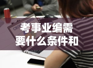 考事业编需要什么条件和学历:考事业编需要什么条件和学历查征信不 考事业编需要什么条件和学历:考事业编需要什么条件和学历查征信不