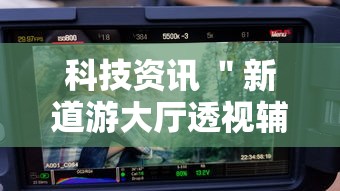 科技资讯 ＂新道游大厅透视辅助软件”开挂辅助脚本+详细开挂安装教程