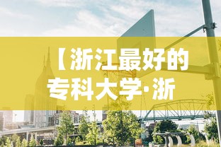 【浙江最好的专科大学·浙江最好的10个大专】 【浙江最好的专科大学·浙江最好的10个大专】