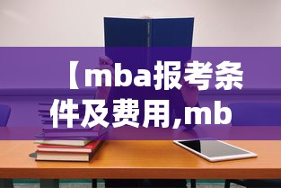 【mba报考条件及费用,mba报考条件及费用标准】 【mba报考条件及费用,mba报考条件及费用标准】