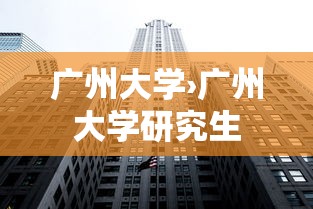 广州大学›广州大学研究生 广州大学›广州大学研究生
