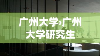 广州大学›广州大学研究生 广州大学›广州大学研究生