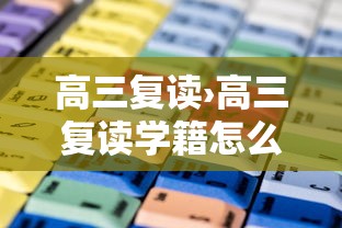 高三复读›高三复读学籍怎么处理 高三复读›高三复读学籍怎么处理