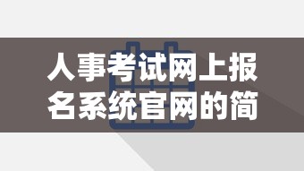 人事考试网上报名系统官网的简单介绍 人事考试网上报名系统官网的简单介绍