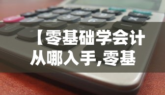 【零基础学会计从哪入手,零基础学会计自学视频免费】