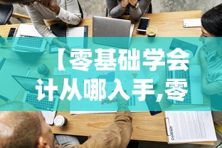 【零基础学会计从哪入手,零基础学会计自学视频免费】 【零基础学会计从哪入手,零基础学会计自学视频免费】