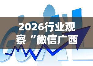 2026行业观察“微信广西微乐麻将小程序什么助赢软件什么开”分享辅助外挂教程