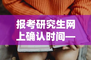 报考研究生网上确认时间—(报考研究生网上确认时间是几点) 报考研究生网上确认时间—(报考研究生网上确认时间是几点)