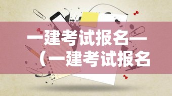 一建考试报名—(一建考试报名时间2026) 一建考试报名—(一建考试报名时间2026)