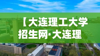 【大连理工大学招生网·大连理工大学招生迎新网】 【大连理工大学招生网·大连理工大学招生迎新网】
