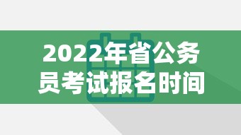 2022年省公务员考试报名时间：2022年省考公务员考试时间