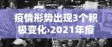 疫情形势出现3个积极变化›2021年疫情情况 疫情形势出现3个积极变化›2021年疫情情况