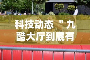 科技动态 ＂九酷大厅到底有挂吗	”附开挂脚本详细教程