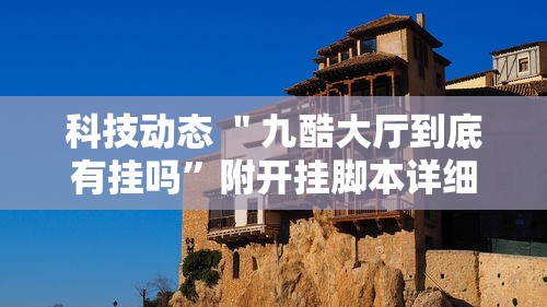 科技动态 ＂九酷大厅到底有挂吗”附开挂脚本详细教程