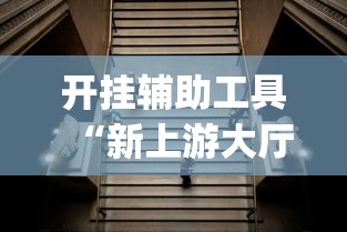 开挂辅助工具“新上游大厅开挂	”(透视挂)辅助透视教程