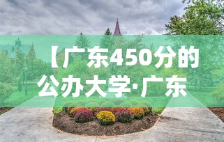 【广东450分的公办大学·广东450分的公办大学排名】