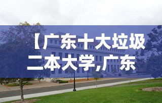 【广东十大垃圾二本大学,广东十大野鸡本科】 【广东十大垃圾二本大学,广东十大野鸡本科】