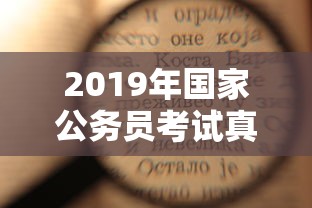 2019年国家公务员考试真题:2019年国考申论真题 2019年国家公务员考试真题:2019年国考申论真题