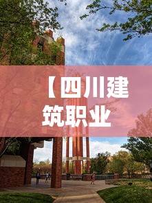 【四川建筑职业技术学院官网·四川建筑职业技术学院官网录取查询】