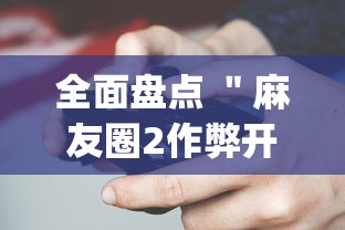 全面盘点 "麻友圈2作弊开挂方法?_游戏_玩家_工具 全面盘点 "麻友圈2作弊开挂方法?_游戏_玩家_工具