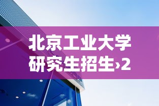 北京工业大学研究生招生›2027北京工业大学研究生招生
