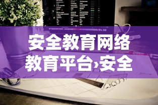 安全教育网络教育平台›安全教育网络教育平台登录入口 安全教育网络教育平台›安全教育网络教育平台登录入口
