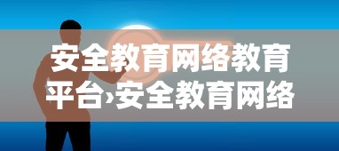 安全教育网络教育平台›安全教育网络教育平台登录入口 安全教育网络教育平台›安全教育网络教育平台登录入口