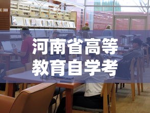 河南省高等教育自学考试官网:河南省高等教育自学考生服务平台官网 河南省高等教育自学考试官网:河南省高等教育自学考生服务平台官网