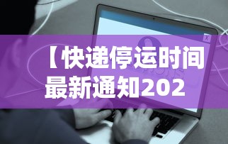 【快递停运时间最新通知2021·2026快递春节停运的时间】 【快递停运时间最新通知2021·2026快递春节停运的时间】
