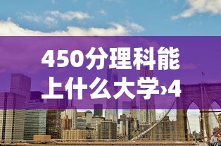 450分理科能上什么大学›450分理科能上什么大学贵州省