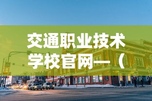 交通职业技术学校官网—(河南交通职业技术学校官网) 交通职业技术学校官网—(河南交通职业技术学校官网)