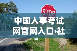 中国人事考试网官网入口›社工考试报名入口官网 中国人事考试网官网入口›社工考试报名入口官网