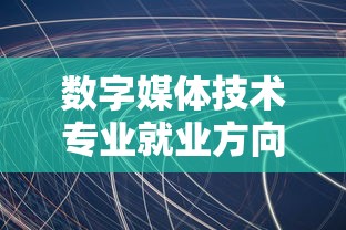 数字媒体技术专业就业方向及前景 → 学多媒体专业就业方向