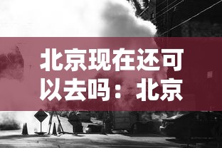 北京现在还可以去吗:北京现在还可以去吗有疫情吗 北京现在还可以去吗:北京现在还可以去吗有疫情吗
