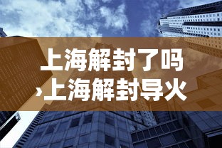 上海解封了吗›上海解封导火索 上海解封了吗›上海解封导火索