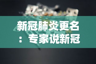 新冠肺炎更名:专家说新冠肺炎应更改名称 新冠肺炎更名:专家说新冠肺炎应更改名称