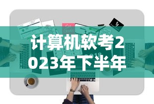 计算机软考2023年下半年—（计算机软考下半年考试科目）