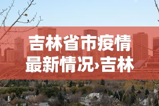 吉林省市疫情最新情况›吉林疫情时间表