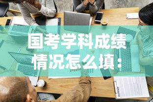 国考学科成绩情况怎么填：国考学科成绩情况怎么填才正确