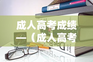 成人高考成绩—（成人高考成绩查询方法）